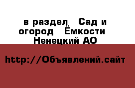  в раздел : Сад и огород » Ёмкости . Ненецкий АО